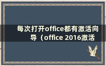 每次打开office都有激活向导（office 2016激活成功后仍然出现激活向导）